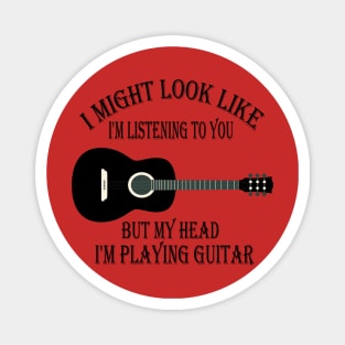 i might look like i'm listening to you but my head i'm playing my Guitar Magnet